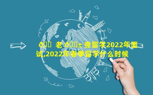 🐠 老 🐱 查留学2022年面试,2022年春季留学什么时候申请